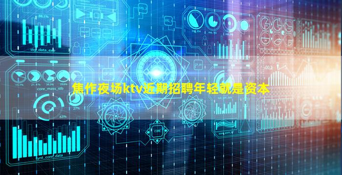 焦作夜场ktv近期招聘年轻就是资本