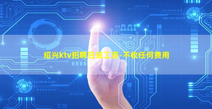 绍兴ktv招聘日结工资-不收任何费用